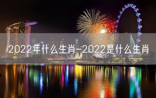 2022年什么生肖-2022是什么生肖