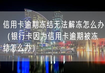 信用卡逾期冻结无法解冻怎么办（银行卡因为信用卡逾期被冻结怎么办）