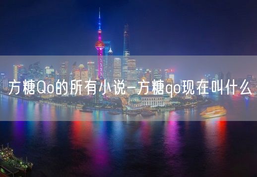 方糖Qo的所有小说-方糖qo现在叫什么