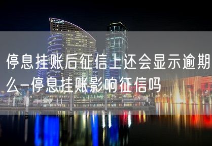 停息挂账后征信上还会显示逾期么-停息挂账影响征信吗