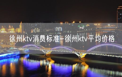 徐州ktv消费标准-徐州ktv平均价格