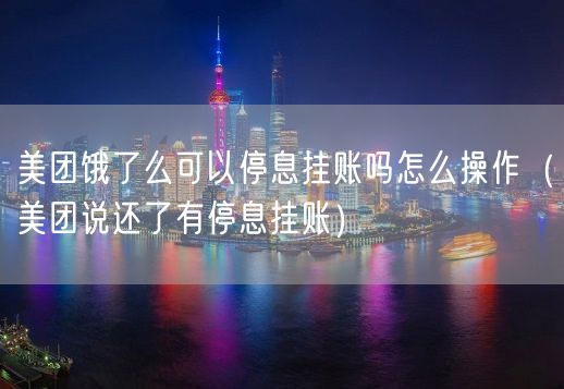 美团饿了么可以停息挂账吗怎么操作（美团说还了有停息挂账）