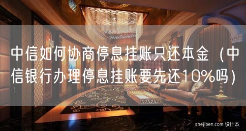 中信如何协商停息挂账只还本金（中信银行办理停息挂账要先还10%吗）