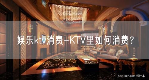 娱乐ktv消费-KTV里如何消费？