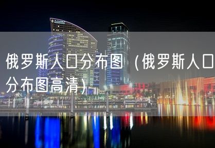 俄罗斯人口分布图（俄罗斯人口分布图高清）