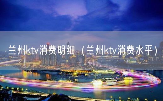 兰州ktv消费明细（兰州ktv消费水平）