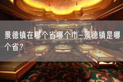 景德镇在哪个省哪个市-景德镇是哪个省？