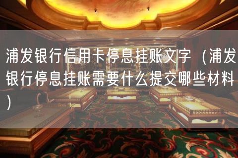 浦发银行信用卡停息挂账文字（浦发银行停息挂账需要什么提交哪些材料）