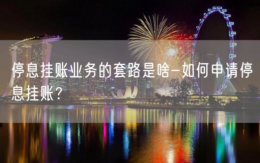 停息挂账业务的套路是啥-如何申请停息挂账？