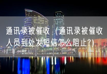 通讯录被催收（通讯录被催收人员到处发短信怎么阻止?）