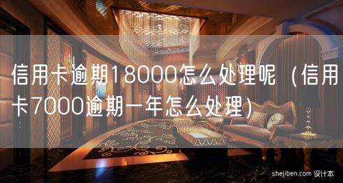 信用卡逾期18000怎么处理呢（信用卡7000逾期一年怎么处理）