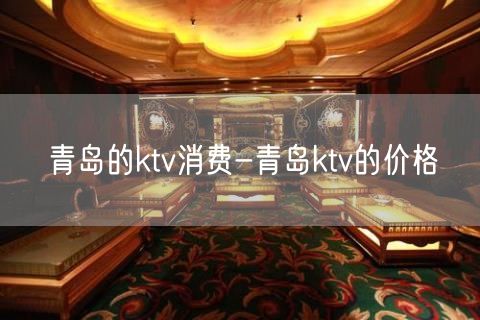 青岛的ktv消费-青岛ktv的价格