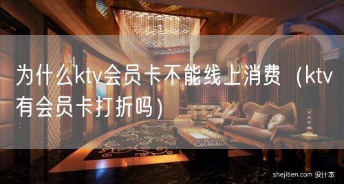 为什么ktv会员卡不能线上消费（ktv有会员卡打折吗）