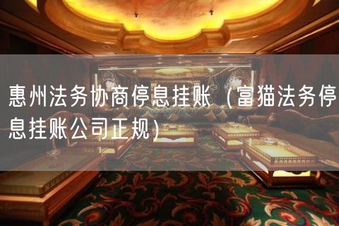 惠州法务协商停息挂账（富猫法务停息挂账公司正规）