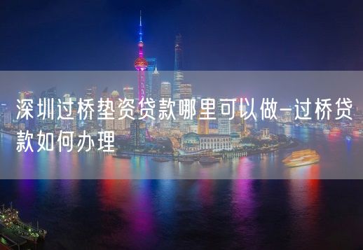 深圳过桥垫资贷款哪里可以做-过桥贷款如何办理