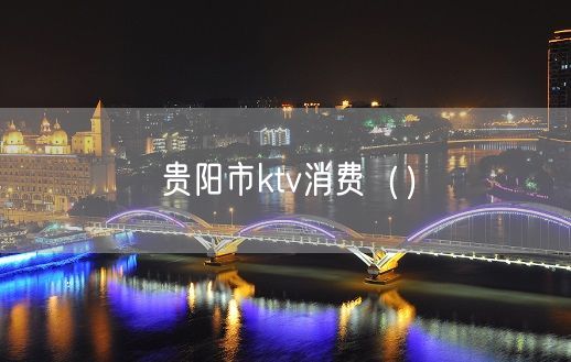 贵阳市ktv消费（）