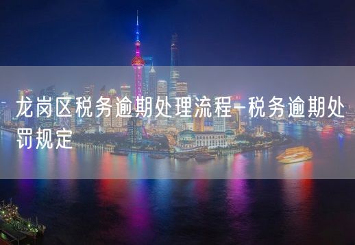 龙岗区税务逾期处理流程-税务逾期处罚规定