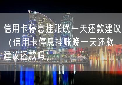 信用卡停息挂账晚一天还款建议（信用卡停息挂账晚一天还款建议还款吗）