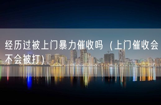 经历过被上门暴力催收吗（上门催收会不会被打）