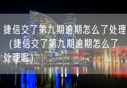 捷信交了第九期逾期怎么了处理（捷信交了第九期逾期怎么了处理呢）