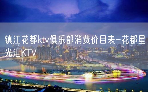 镇江花都ktv俱乐部消费价目表-花都星光汇KTV