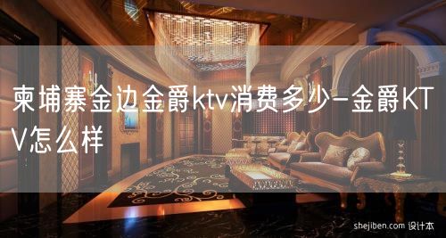 柬埔寨金边金爵ktv消费多少-金爵KTV怎么样