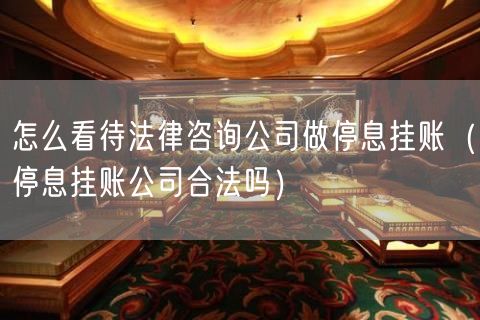 怎么看待法律咨询公司做停息挂账（停息挂账公司合法吗）