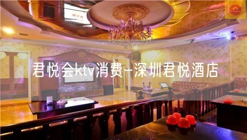 君悦会ktv消费-深圳君悦酒店