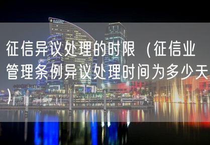 征信异议处理的时限（征信业管理条例异议处理时间为多少天）