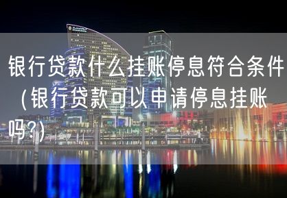 银行贷款什么挂账停息符合条件（银行贷款可以申请停息挂账吗?）