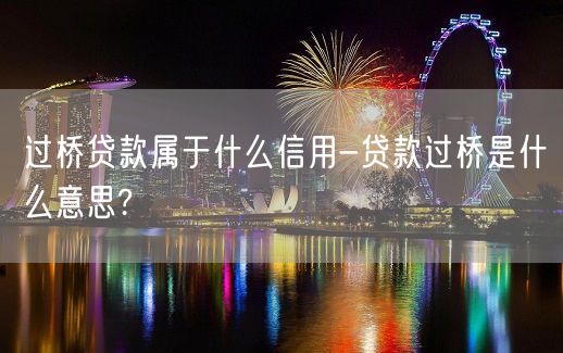 过桥贷款属于什么信用-贷款过桥是什么意思?