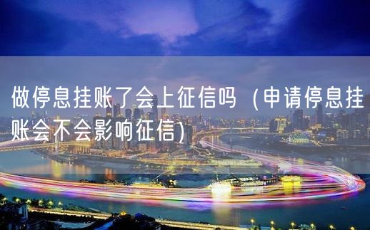 做停息挂账了会上征信吗（申请停息挂账会不会影响征信）