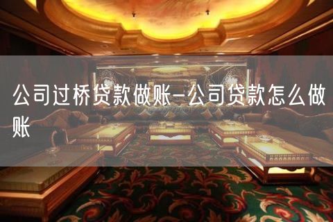 公司过桥贷款做账-公司贷款怎么做账