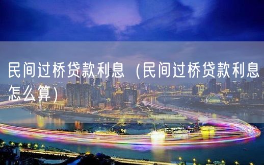 民间过桥贷款利息（民间过桥贷款利息怎么算）