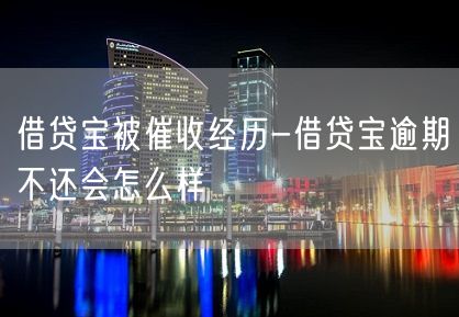 借贷宝被催收经历-借贷宝逾期不还会怎么样