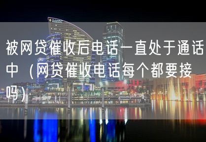 被网贷催收后电话一直处于通话中（网贷催收电话每个都要接吗）