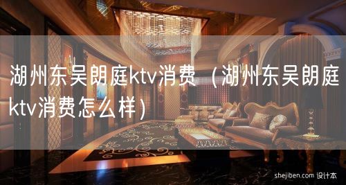 湖州东吴朗庭ktv消费（湖州东吴朗庭ktv消费怎么样）