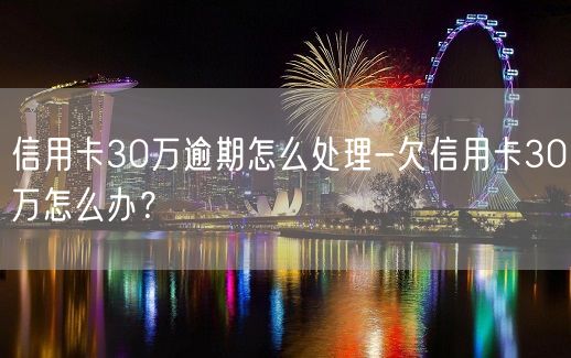 信用卡30万逾期怎么处理-欠信用卡30万怎么办？