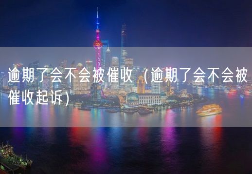 逾期了会不会被催收（逾期了会不会被催收起诉）