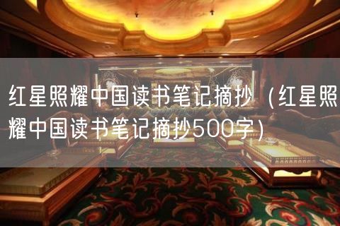 红星照耀中国读书笔记摘抄（红星照耀中国读书笔记摘抄500字）