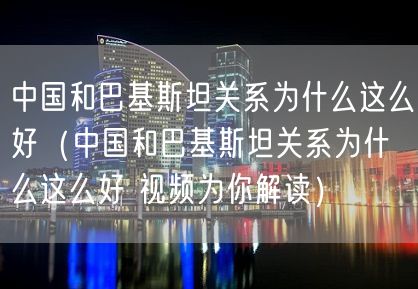 中国和巴基斯坦关系为什么这么好（中国和巴基斯坦关系为什么这么好 视频为你解读）