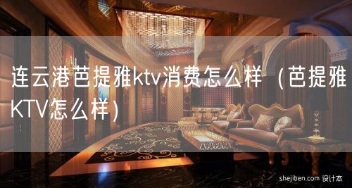 连云港芭提雅ktv消费怎么样（芭提雅KTV怎么样）