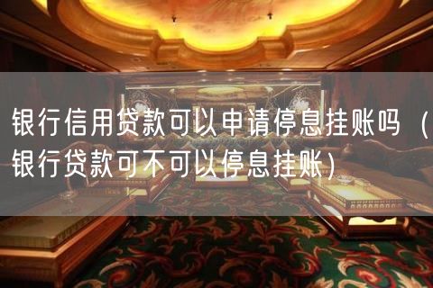 银行信用贷款可以申请停息挂账吗（银行贷款可不可以停息挂账）