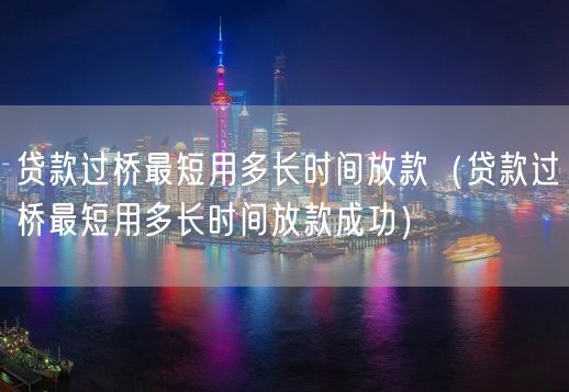 贷款过桥最短用多长时间放款（贷款过桥最短用多长时间放款成功）