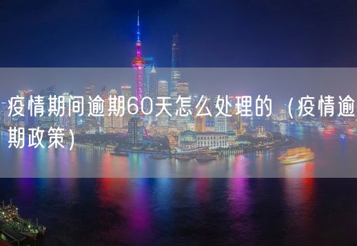 疫情期间逾期60天怎么处理的（疫情逾期政策）