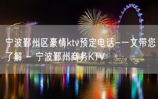 宁波鄞州区豪情ktv预定电话-一文带您了解 – 宁波鄞州商务KTV