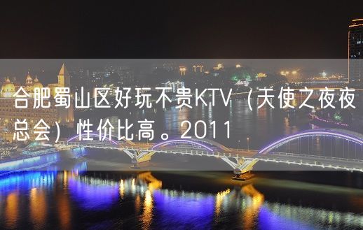 合肥蜀山区好玩不贵KTV（天使之夜夜总会）性价比高。2011