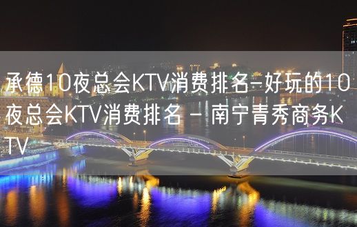 承德10夜总会KTV消费排名-好玩的10夜总会KTV消费排名 – 南宁青秀商务KTV