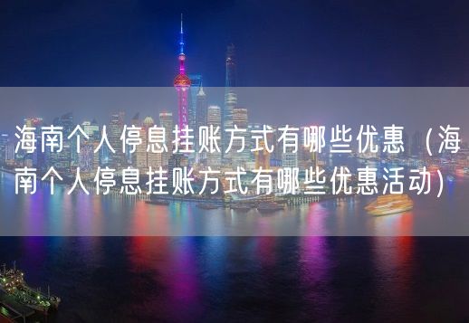 海南个人停息挂账方式有哪些优惠（海南个人停息挂账方式有哪些优惠活动）