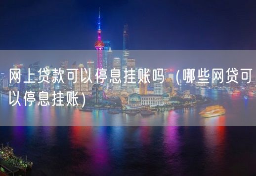 网上贷款可以停息挂账吗（哪些网贷可以停息挂账）